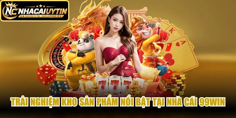 Trải nghiệm kho sản phẩm nổi bật tại nhà cái 99WIN